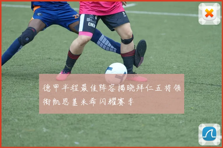 德甲半程最佳阵容揭晓拜仁五将领衔凯恩基米希闪耀赛季