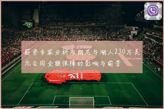 薪资专家分析布朗尼与湖人230万美元合同全额保障的影响与前景