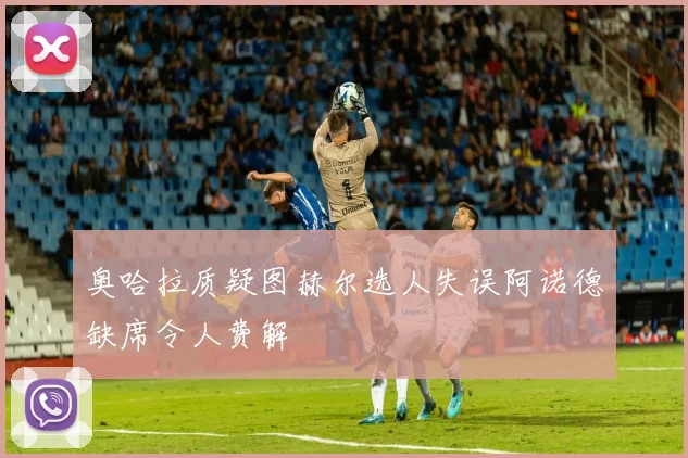 奥哈拉质疑图赫尔选人失误阿诺德缺席令人费解